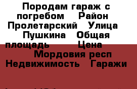 Породам гараж с погребом  › Район ­ Пролетарский › Улица ­ Пушкина › Общая площадь ­ 15 › Цена ­ 200 000 - Мордовия респ. Недвижимость » Гаражи   